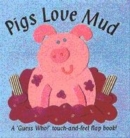 Image for Pigs love mud  : a 'guess who!' touch-and-feel flap book!