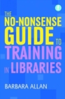 Image for The no-nonsense guide to training in libraries
