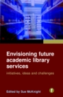 Image for Envisioning future academic library services: initiatives, ideas and challenges