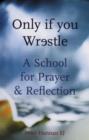Image for Only If You Wrestle : A School for Prayer and Reflection