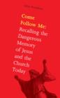 Image for Come follow me: recalling the dangerous memory of Jesus and the Church today
