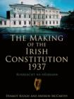 Image for The making of the Irish Constitution 1937: Bunreacht na hEireann