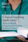 Image for Clinical teaching made easy: a practical guide to teaching and learning in clinical settings