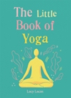 Image for The little book of yoga  : harness the ancient practice to boost your health and wellbeing