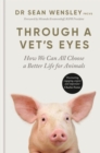 Image for Through a vet&#39;s eyes  : how we can all choose a better life for animals