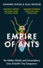 Image for Empire of ants  : the hidden worlds and extraordinary lives of Earth&#39;s tiny conquerors