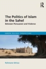 Image for The politics of Islam in the Sahel  : between persuasion and violence