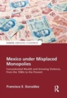 Image for Mexico under misplaced monopolies  : concentrated wealth and growing violence from the 1980s to the present