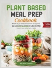 Image for Plant-Based Meal Preparation Cookbook : Ready to go Meals and Snacks for Organic and Healthy Plant Based Eating and Vegan Diet with Over 100 Recipes to Prep your High Protein Low Carbs Keto Meals