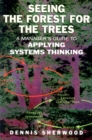Image for Seeing the forest for the trees  : a manager&#39;s guide to applying systems thinking