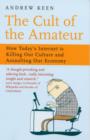 Image for The cult of the amateur  : how today&#39;s internet is killing our culture and assaulting our economy