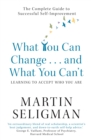Image for What you can change - and what you can&#39;t  : the complete guide to successful self-improvement