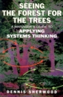 Image for Seeing the forest for the trees: a manager&#39;s guide to applying systems thinking