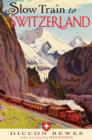 Image for Slow train to Switzerland  : one tour, two trips, 150 years - and a world of change apart