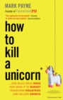 Image for How to Kill a Unicorn: ...and build the bold ideas that make it to market, transform industries and deliver growth
