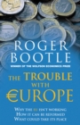 Image for The trouble with Europe: why the EU isn&#39;t working, how it can be reformed, what could take its place