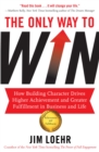 Image for The Only Way to Win: How Building Character Drives Higher Achievement and Greater Fulfilment in Business and Life