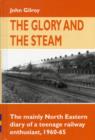 Image for The Glory and the Steam : The Mainly North-Eastern Diary of a Teenage Rail Enthusiast 1960 - 1965