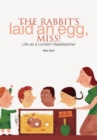 Image for The rabbit&#39;s laid an egg, Miss!  : life as a London headteacher
