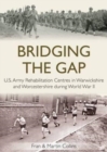 Image for Bridging the gap  : U.S. army rehabilitation centres in Warwickshire and Worcestershire during World War II