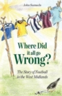 Image for Where Did It All Go Wrong? : The Story of Football in the West Midlands