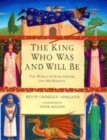 Image for The king who was and will be  : the world of King Arthur and his knights