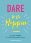 Image for Dare to be happier  : live your best life through 25 journalling lessons