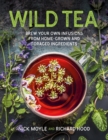 Image for Wild tea  : brew your own teas and infusions from home-grown and foraged ingredients