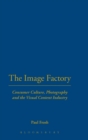 Image for The image factory  : consumer culture, photography and the visual content industry