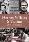 Image for Heroes, Villains and Victims of Leeds