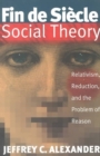 Image for Fin de siecle social theory  : relativism, reduction and the problem of reason