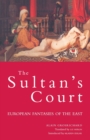 Image for The sultan&#39;s court  : European fantasies of the east