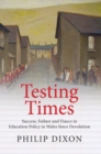 Image for Testing times  : success, failure and fiasco in education policy in Wales since devolution