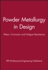 Image for Powder Metallurgy in Design : Wear, Corrosion and Fatigue Resistance