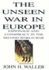 Image for The unseen war in Europe  : espionage and conspiracy in the Second World War