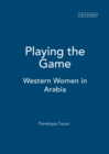 Image for Playing the game  : the story of Western women in Arabia, 1892-1939