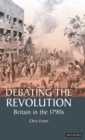 Image for The revolution debate  : radical politics in Britain in the age of the French Revolution