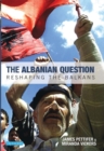 Image for The Albanian question  : reshaping the Balkans