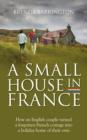 Image for A Small House in France : How an English Couple Turned a Neglected French Cottage, an Acre of Land and a Walnut Orchard into a Holiday Retreat