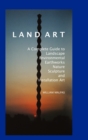 Image for Land art  : a complete guide to landscape, environmental, earthworks, nature, sculpture, and installation art