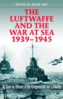 Image for The Luftwaffe and the war at sea, 1939-45  : as seen by officers of the Kriegsmarine and Luftwaffe