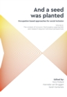 Image for &#39;And a seed was planted...&#39; Occupation based approaches for social inclusion : Volume 3: The context of inclusion Participatory approaches and research beyond individual perspectives