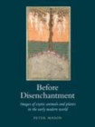 Image for Before disenchantment: images of exotic animals and plants in the early modern world