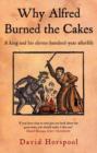 Image for Why Alfred burned the cakes  : a king and his eleven-hundred-year afterlife