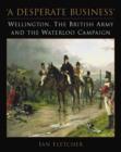 Image for A desperate business  : Wellington, the British Army and the Waterloo campaign