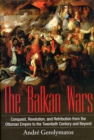 Image for The Balkan Wars  : conquest, revolution and retribution from the Ottoman era to the twentieth century and beyond