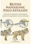 Image for British Napoleonic field artillery  : the first complete illustrated guide to equipment and uniforms