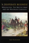 Image for A Desperate Business: Wellington, The British Army and the Waterloo Campaign