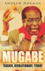 Image for Mugabe : Teacher, Revolutionary, Tyrant