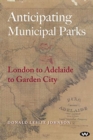 Image for Anticipating Municipal Parks : London to Adelaide to Garden City